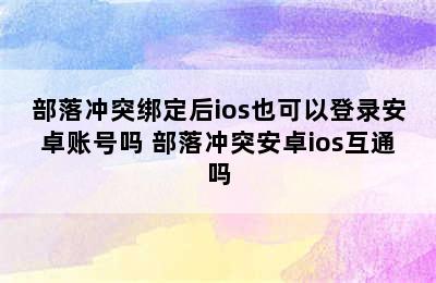 部落冲突绑定后ios也可以登录安卓账号吗 部落冲突安卓ios互通吗